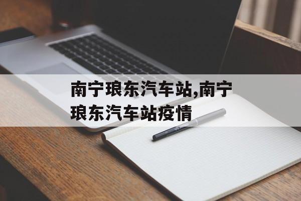 南宁琅东汽车站,南宁琅东汽车站疫情