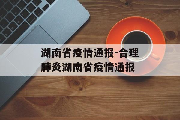 湖南省疫情通报-合理肺炎湖南省疫情通报